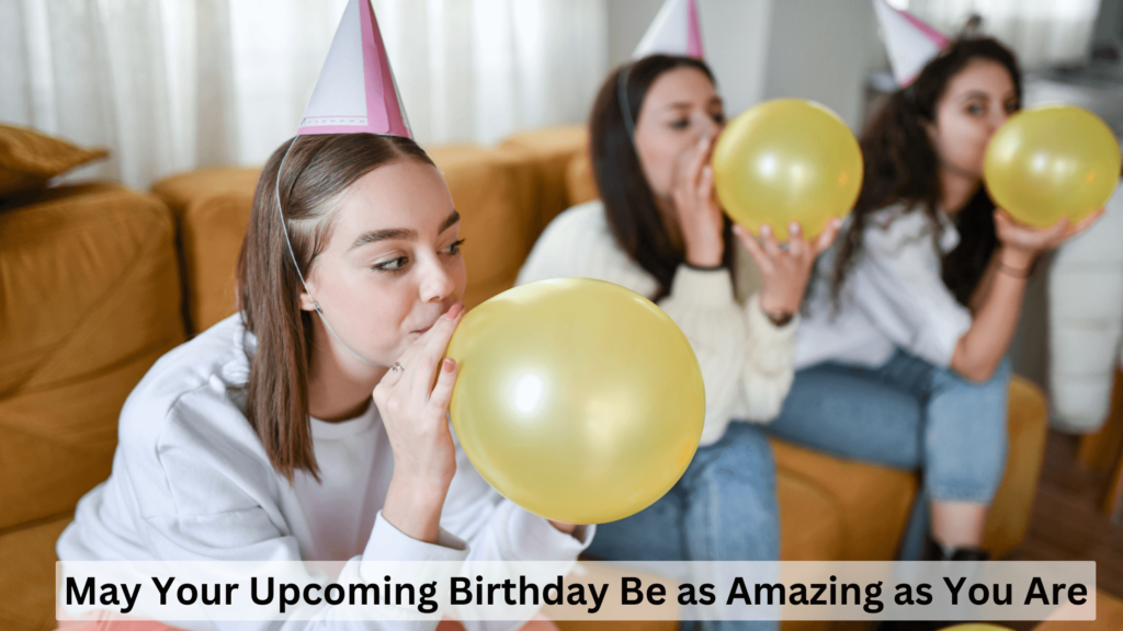 May Your Upcoming Birthday Be as Amazing as You Are