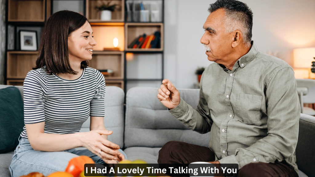 I had a lovely time talking with you