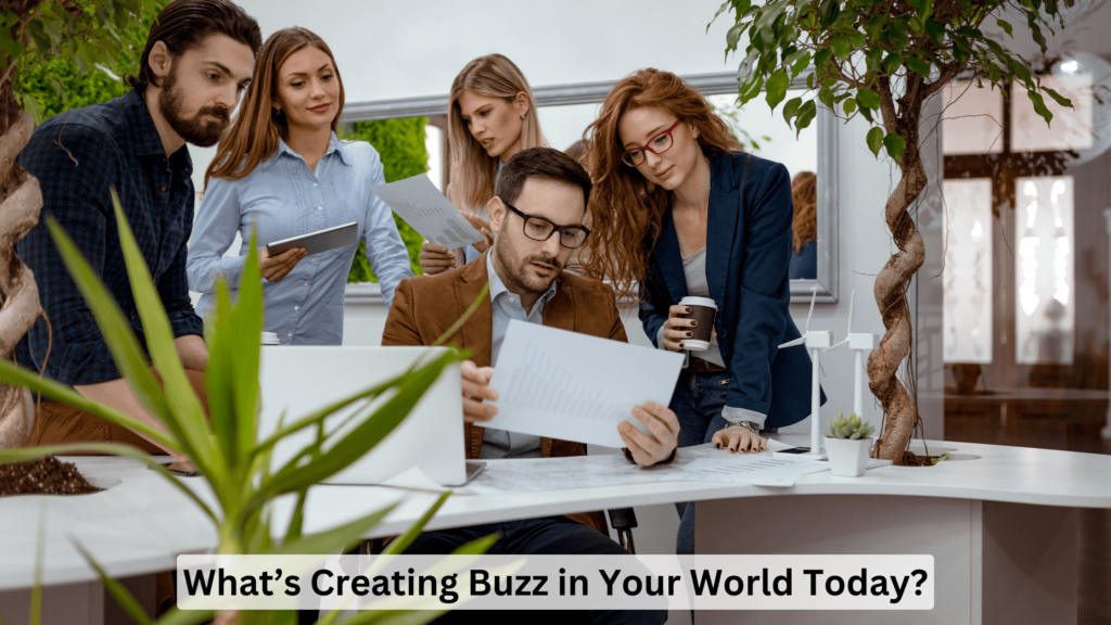 What’s Creating Buzz in Your World Today